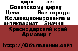 1.2) цирк : 50 лет Советскому цирку › Цена ­ 199 - Все города Коллекционирование и антиквариат » Значки   . Краснодарский край,Армавир г.